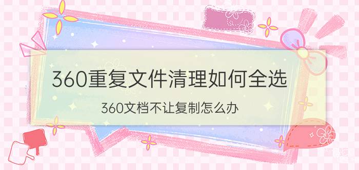 360重复文件清理如何全选 360文档不让复制怎么办？